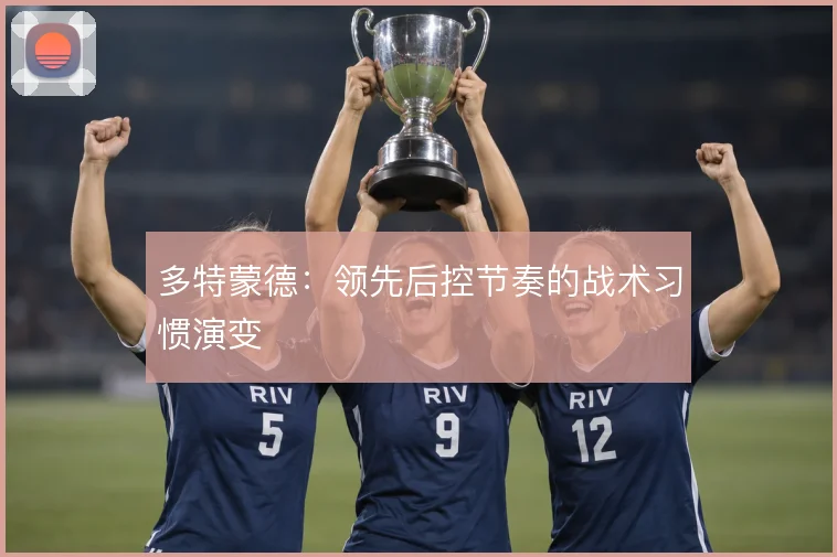 多特蒙德:领先后控节奏的战术习惯演变