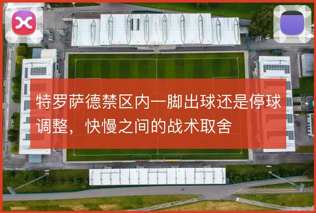 特罗萨德禁区内一脚出球还是停球调整，快慢之间的战术取舍