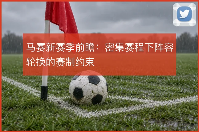 马赛新赛季前瞻:密集赛程下阵容轮换的赛制约束