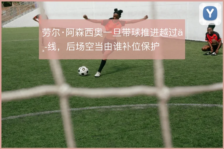 劳尔·阿森西奥一旦带球推进越过中线，后场空当由谁补位保护
