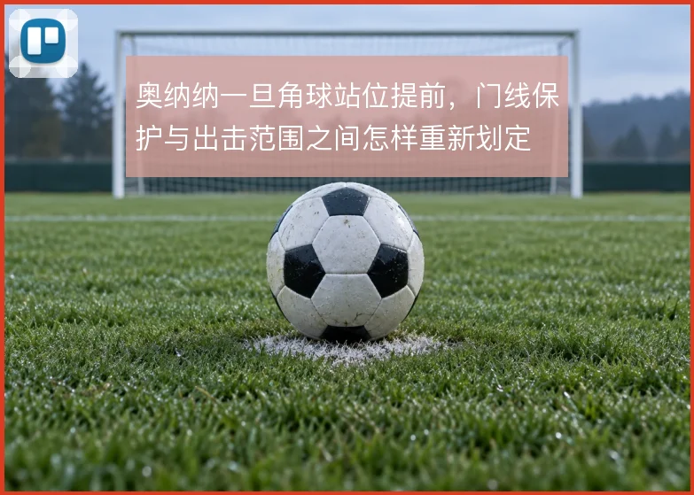 奥纳纳一旦角球站位提前,门线保护与出击范围之间怎样重新划定