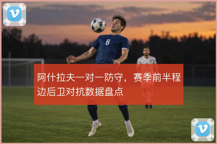 阿什拉夫一对一防守，赛季前半程边后卫对抗数据盘点