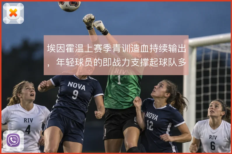 埃因霍温上赛季青训造血持续输出,年轻球员的即战力支撑起球队多线轮换