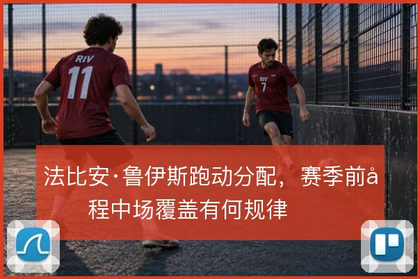 法比安·鲁伊斯跑动分配，赛季前半程中场覆盖有何规律