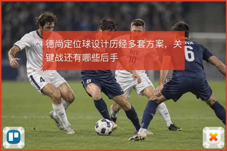 德尚定位球设计历经多套方案，关键战还有哪些后手