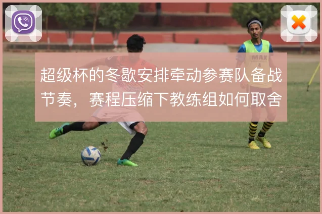 超级杯的冬歇安排牵动参赛队备战节奏，赛程压缩下教练组如何取舍轮换