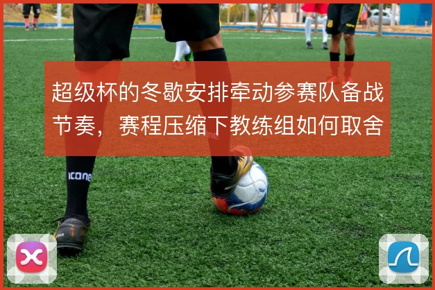 超级杯的冬歇安排牵动参赛队备战节奏，赛程压缩下教练组如何取舍轮换