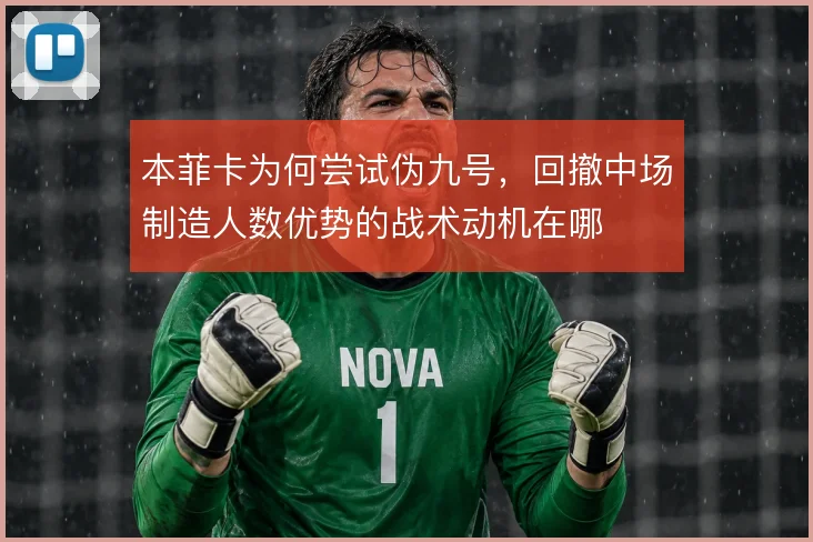 本菲卡为何尝试伪九号，回撤中场制造人数优势的战术动机在哪