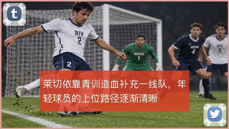 莱切依靠青训造血补充一线队,年轻球员的上位路径逐渐清晰
