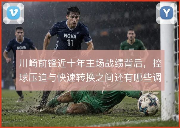 川崎前锋近十年主场战绩背后，控球压迫与快速转换之间还有哪些调整空间