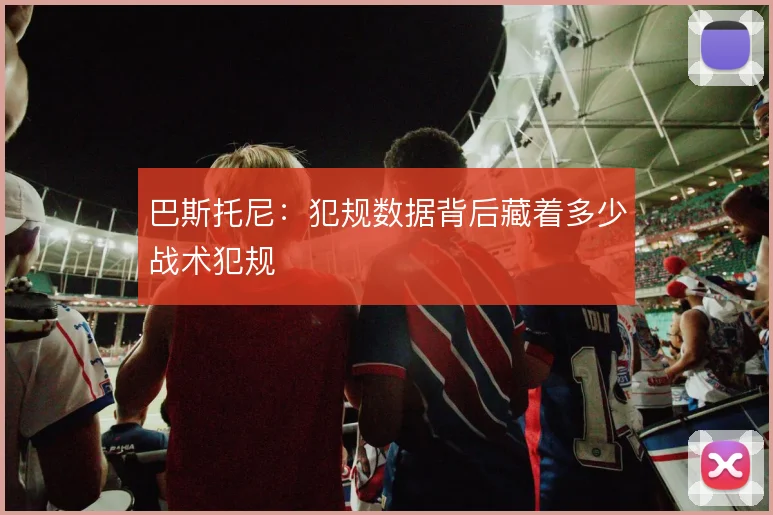 巴斯托尼：犯规数据背后藏着多少战术犯规