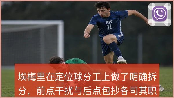 埃梅里在定位球分工上做了明确拆分，前点干扰与后点包抄各司其职