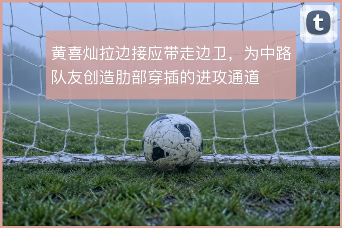 黄喜灿拉边接应带走边卫，为中路队友创造肋部穿插的进攻通道