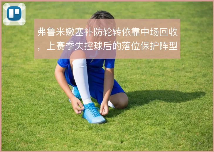 弗鲁米嫩塞补防轮转依靠中场回收，上赛季失控球后的落位保护阵型完整