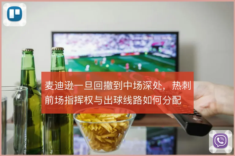 麦迪逊一旦回撤到中场深处,热刺前场指挥权与出球线路如何分配