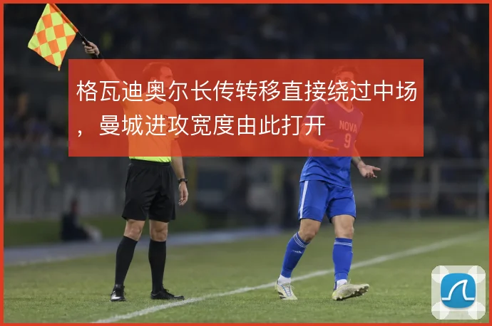 格瓦迪奥尔长传转移直接绕过中场,曼城进攻宽度由此打开