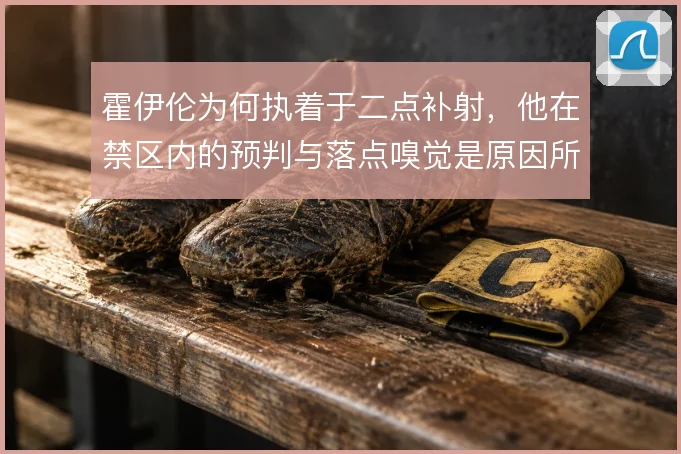 霍伊伦为何执着于二点补射，他在禁区内的预判与落点嗅觉是原因所在