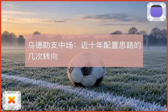 乌德勒支中场：近十年配置思路的几次转向