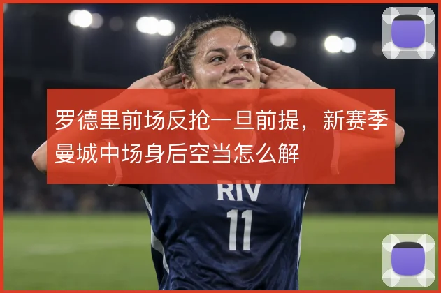 罗德里前场反抢一旦前提，新赛季曼城中场身后空当怎么解