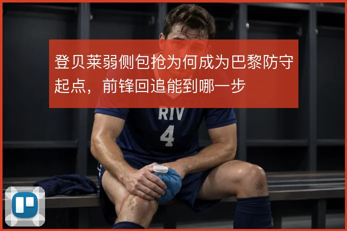登贝莱弱侧包抢为何成为巴黎防守起点，前锋回追能到哪一步