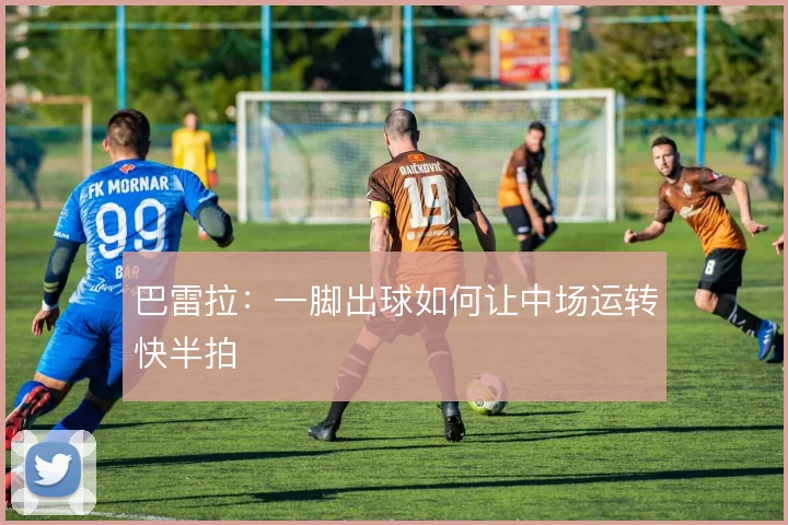 巴雷拉:一脚出球如何让中场运转快半拍