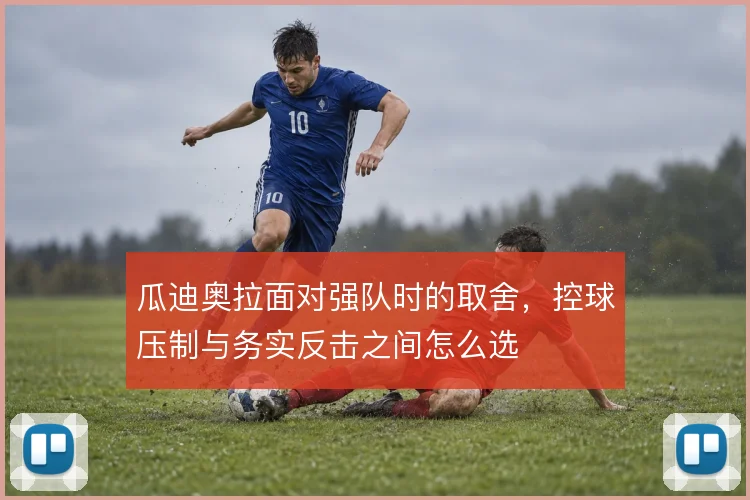 瓜迪奥拉面对强队时的取舍,控球压制与务实反击之间怎么选