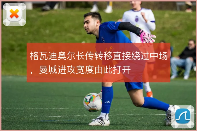 格瓦迪奥尔长传转移直接绕过中场,曼城进攻宽度由此打开