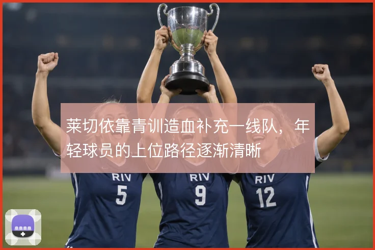 莱切依靠青训造血补充一线队,年轻球员的上位路径逐渐清晰