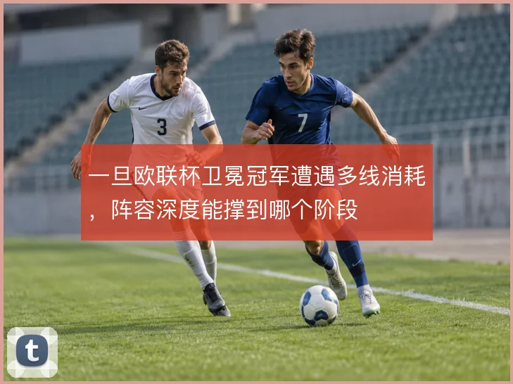 一旦欧联杯卫冕冠军遭遇多线消耗,阵容深度能撑到哪个阶段