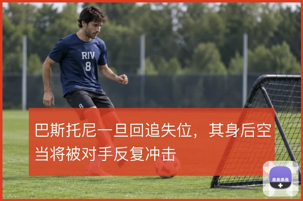 巴斯托尼一旦回追失位，其身后空当将被对手反复冲击