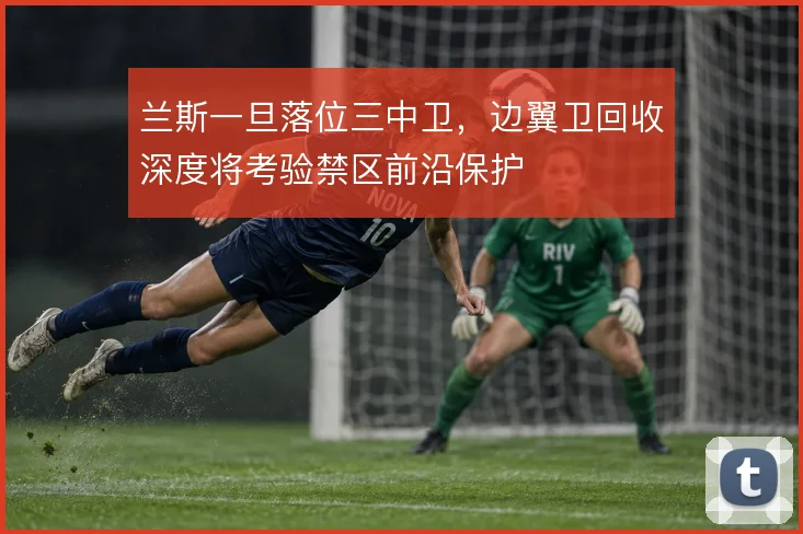 兰斯一旦落位三中卫,边翼卫回收深度将考验禁区前沿保护