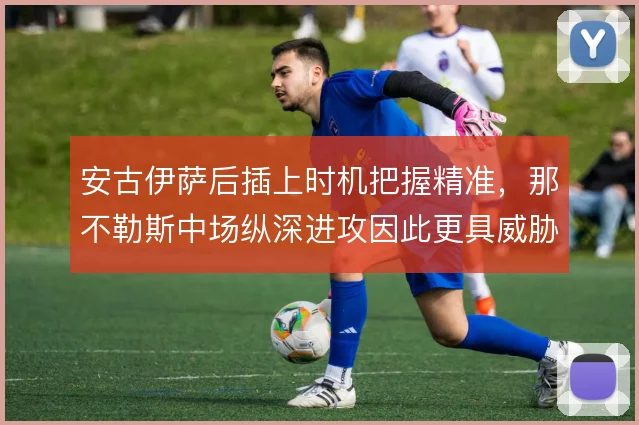 安古伊萨后插上时机把握精准,那不勒斯中场纵深进攻因此更具威胁