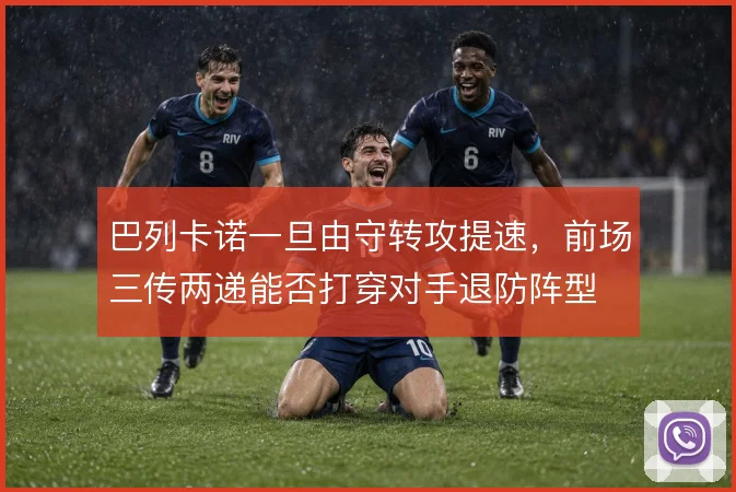 巴列卡诺一旦由守转攻提速,前场三传两递能否打穿对手退防阵型