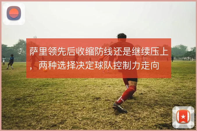 萨里领先后收缩防线还是继续压上,两种选择决定球队控制力走向