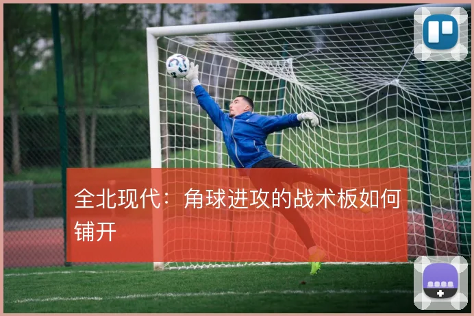 全北现代：角球进攻的战术板如何铺开