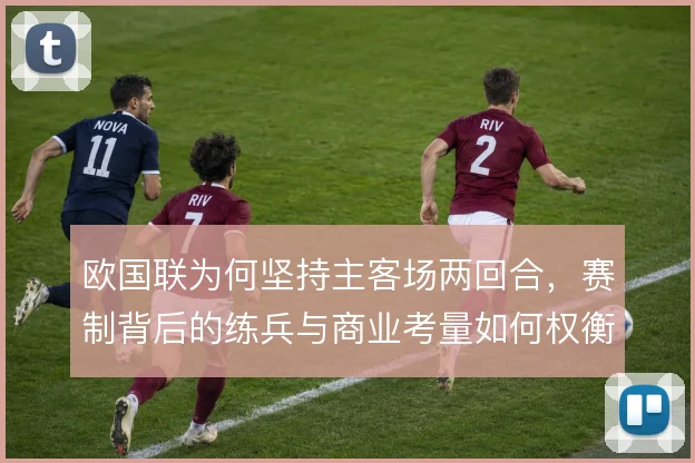 欧国联为何坚持主客场两回合，赛制背后的练兵与商业考量如何权衡