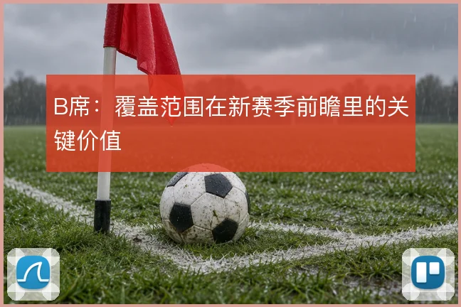 B席：覆盖范围在新赛季前瞻里的关键价值