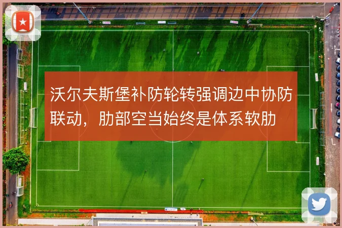沃尔夫斯堡补防轮转强调边中协防联动，肋部空当始终是体系软肋
