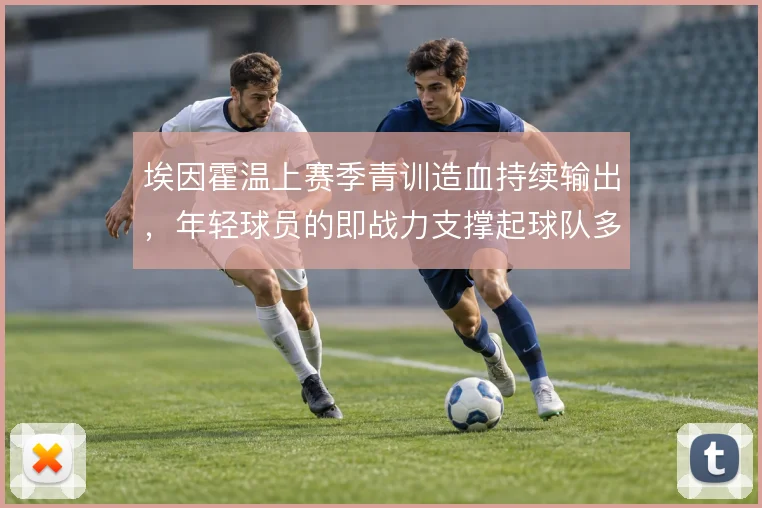 埃因霍温上赛季青训造血持续输出,年轻球员的即战力支撑起球队多线轮换
