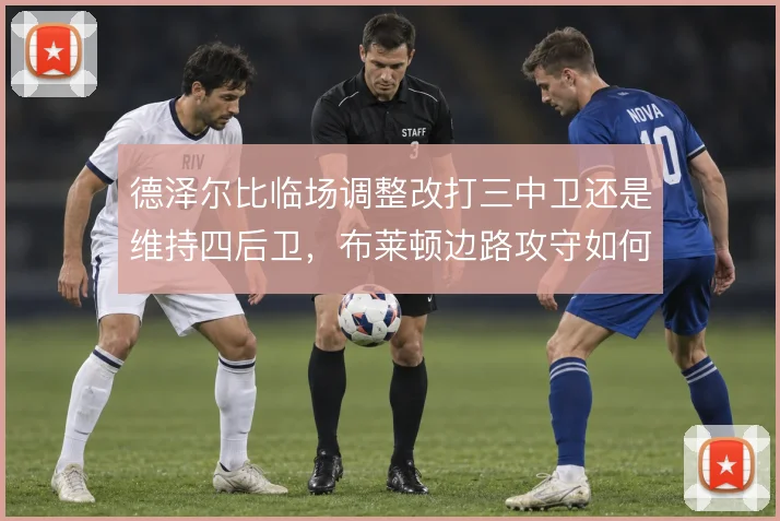 德泽尔比临场调整改打三中卫还是维持四后卫,布莱顿边路攻守如何切换