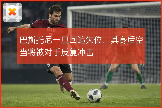 巴斯托尼一旦回追失位，其身后空当将被对手反复冲击