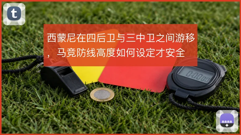 西蒙尼在四后卫与三中卫之间游移，马竞防线高度如何设定才安全