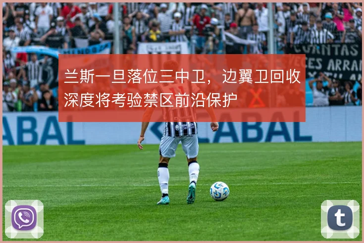 兰斯一旦落位三中卫,边翼卫回收深度将考验禁区前沿保护