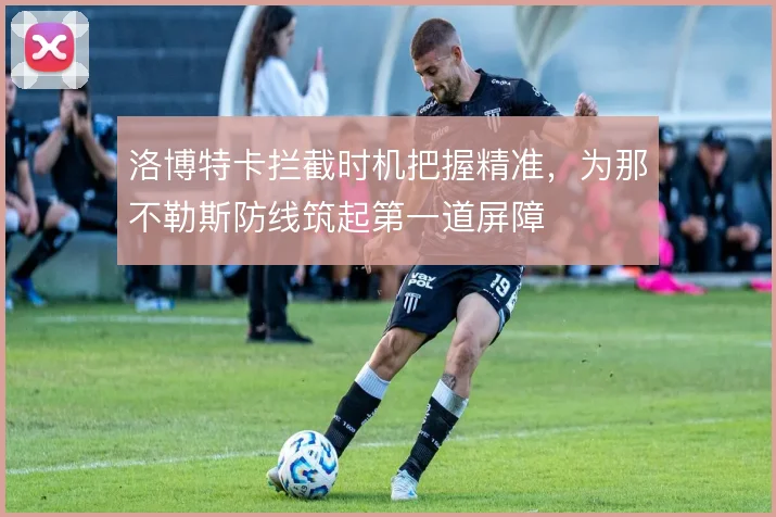 洛博特卡拦截时机把握精准,为那不勒斯防线筑起第一道屏障