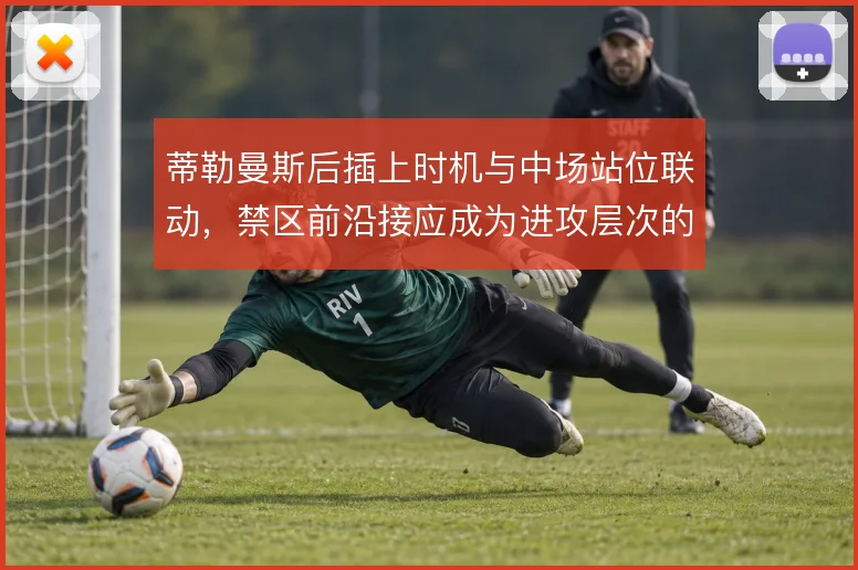蒂勒曼斯后插上时机与中场站位联动,禁区前沿接应成为进攻层次的关键