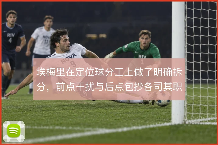 埃梅里在定位球分工上做了明确拆分，前点干扰与后点包抄各司其职