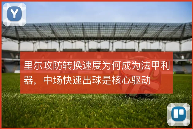里尔攻防转换速度为何成为法甲利器,中场快速出球是核心驱动