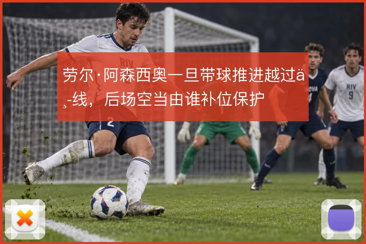劳尔·阿森西奥一旦带球推进越过中线，后场空当由谁补位保护