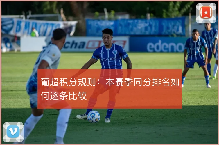 葡超积分规则:本赛季同分排名如何逐条比较